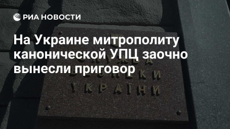 На Украине митрополиту канонической УПЦ заочно вынесли приговор