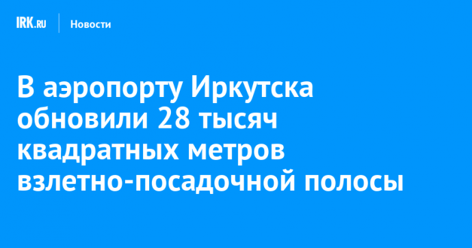 В аэропорту Иркутска обновили 28 тысяч квадратных метров взлетно-посадочной полосы