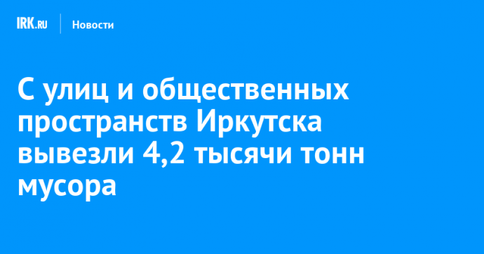 С улиц и общественных пространств Иркутска вывезли 4,2 тысячи тонн мусора