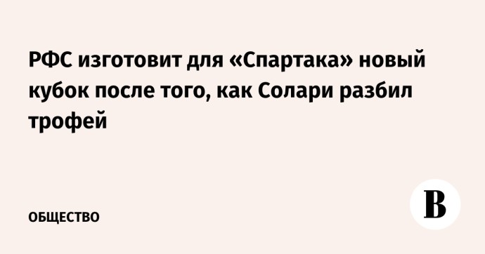 РФС изготовит для «Спартака» новый кубок после того, как Солари разбил трофей РФС изготовит для «Спартака» новый кубок после того, как Солари разбил трофей