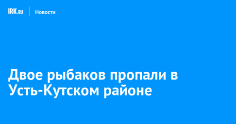 Двое рыбаков пропали в Усть-Кутском районе