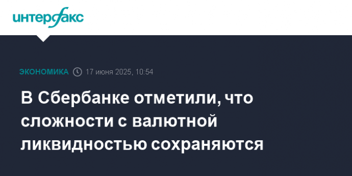 В Сбербанке отметили, что сложности с валютной ликвидностью сохраняются