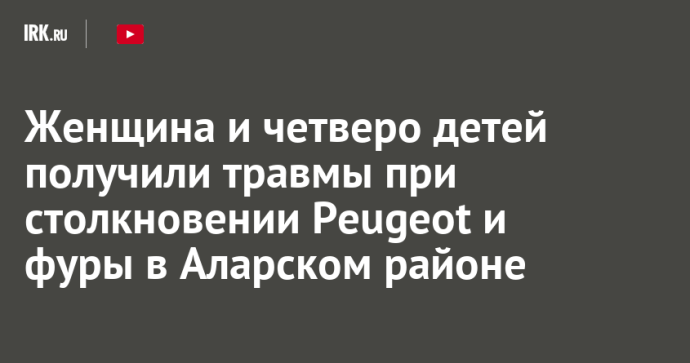 Женщина и четверо детей получили травмы при столкновении Peugeot и фуры в Аларском районе