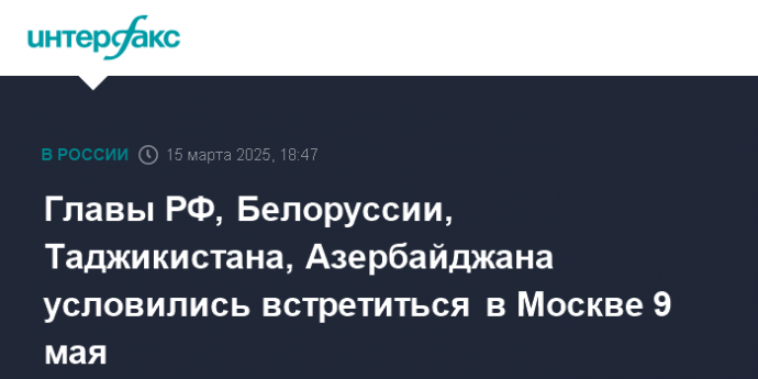 Главы РФ, Белоруссии, Таджикистана, Азербайджана условились встретиться в Москве 9 мая