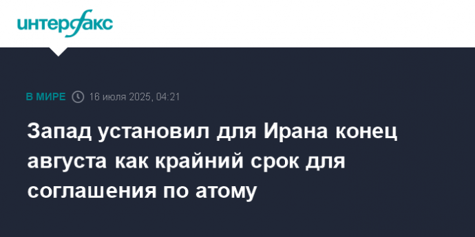 Запад установил для Ирана конец августа как крайний срок для соглашения по атому