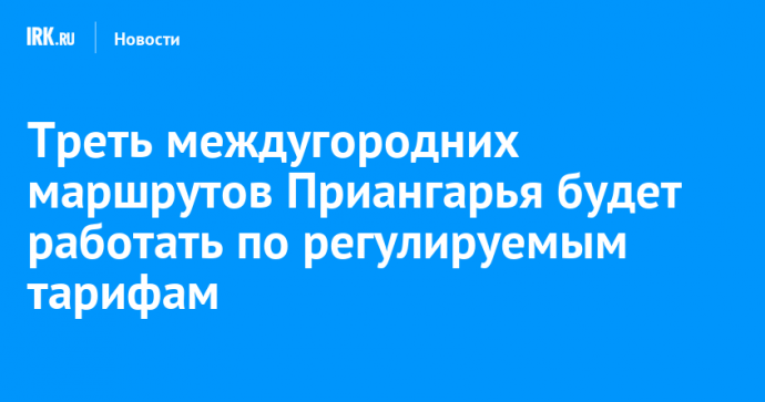 Треть междугородних маршрутов Приангарья будет работать по регулируемым тарифам