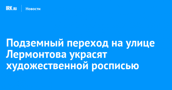 Подземный переход на улице Лермонтова украсят художественной росписью