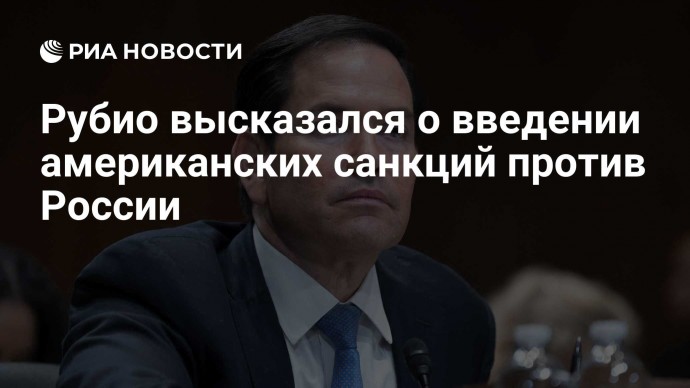 Рубио высказался о введении американских санкций против России