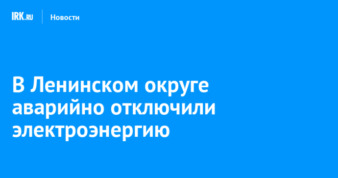 В Ленинском округе аварийно отключили электроэнергию В Ленинском округе аварийно отключили электроэнергию