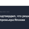 Исиба подтвердил, что решил уйти с поста премьера Японии