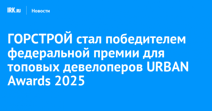 ГОРСТРОЙ стал победителем федеральной премии для топовых девелоперов URBAN Awards 2025
