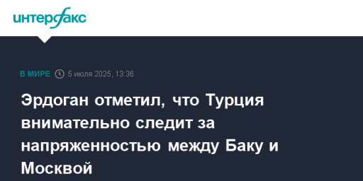 Эрдоган отметил, что Турция внимательно следит за напряженностью между Баку и Москвой