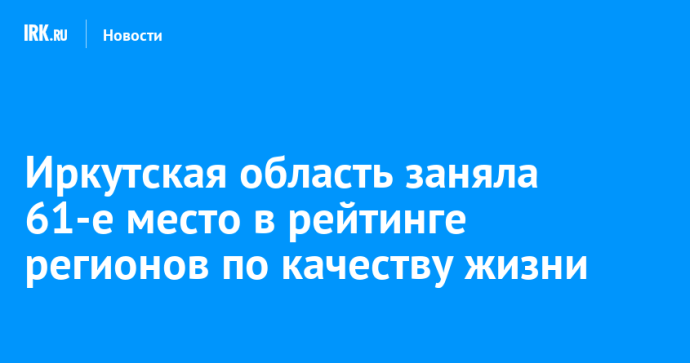 Иркутская область заняла 61-е место в рейтинге регионов по качеству жизни