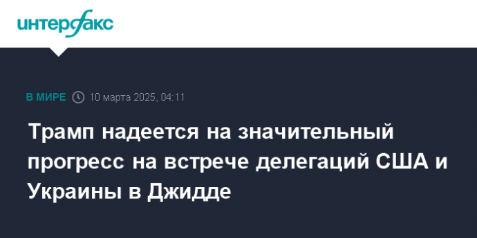 Трамп надеется на значительный прогресс на встрече делегаций США и Украины в Джидде