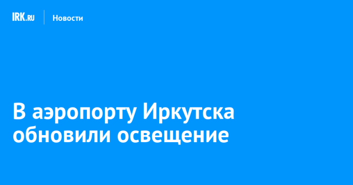В аэропорту Иркутска обновили освещение В аэропорту Иркутска обновили освещение