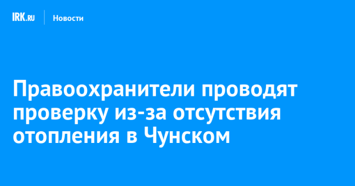 Правоохранители проводят проверку из-за отсутствия отопления в Чунском Правоохранители проводят проверку из-за отсутствия отопления в Чунском