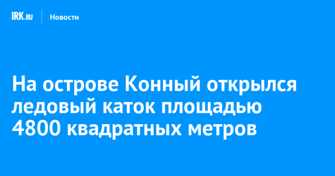 На острове Конный открылся ледовый каток площадью 4800 квадратных метров На острове Конный открылся ледовый каток площадью 4800 квадратных метров