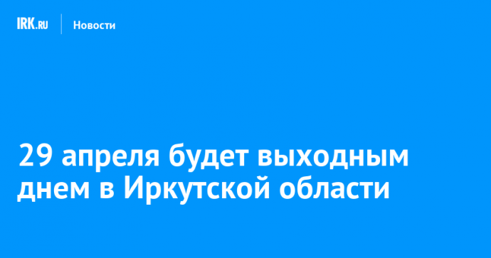 29 апреля будет выходным днем в Иркутской области