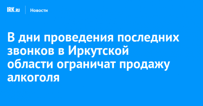В дни проведения последних звонков в Иркутской области ограничат продажу алкоголя