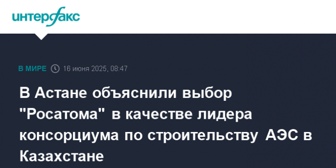 В Астане объяснили выбор "Росатома" в качестве лидера консорциума по строительству АЭС в Казахстане