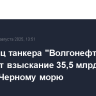 Владелец танкера "Волгонефть-239" обжалует взыскание 35,5 млрд рублей ущерба Черному морю