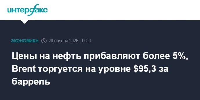 Цены на нефть прибавляют более 5%, Brent торгуется на уровне $95,3 за баррель