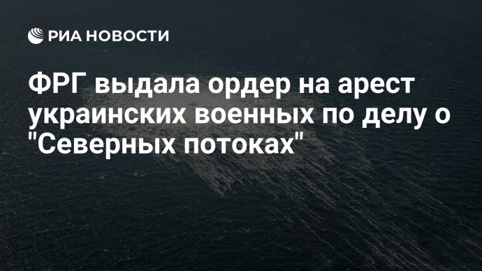 ФРГ выдала ордер на арест украинских военных по делу о "Северных потоках" ФРГ выдала ордер на арест украинских военных по делу о "Северных потоках"