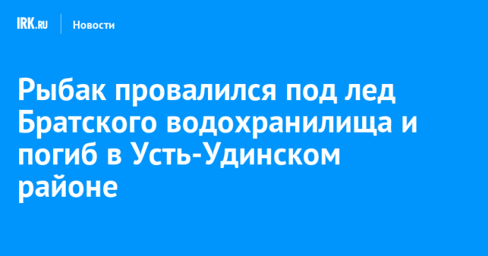 Рыбак провалился под лед Братского водохранилища и погиб в Усть-Удинском районе
