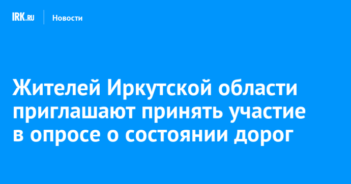 Жителей Иркутской области приглашают принять участие в опросе о состоянии дорог Жителей Иркутской области приглашают принять участие в опросе о состоянии дорог