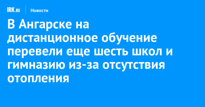 В Ангарске на дистанционное обучение перевели еще шесть школ и гимназию из-за отсутствия отопления В Ангарске на дистанционное обучение перевели еще шесть школ и гимназию из-за отсутствия отопления