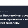 Аэропорт Нижнего Новгорода временно не принимает и не отправляет самолеты