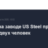 Взрыв на заводе US Steel привел к гибели двух человек