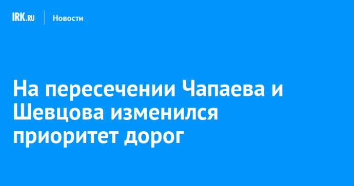 На пересечении Чапаева и Шевцова изменился приоритет дорог