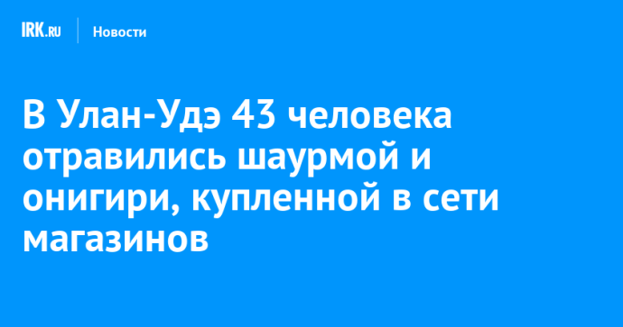 В Улан-Удэ 43 человека отравились шаурмой и онигири, купленной в сети магазинов В Улан-Удэ 43 человека отравились шаурмой и онигири, купленной в сети магазинов