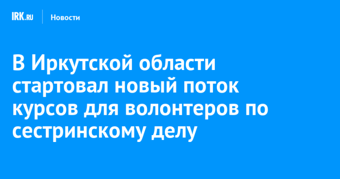 В Иркутской области стартовал новый поток курсов для волонтеров по сестринскому делу