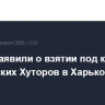 ВС РФ заявили о взятии под контроль Волчанских Хуторов в Харьковской области