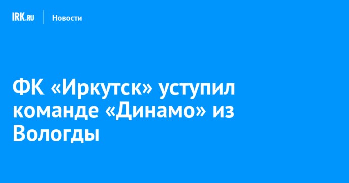 ФК «Иркутск» уступил команде «Динамо» из Вологды
