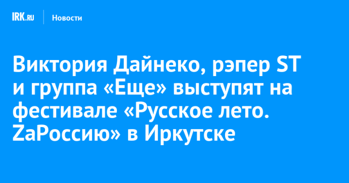Виктория Дайнеко, рэпер ST и группа «Еще» выступят на фестивале «Русское лето. ZaРоссию» в Иркутске