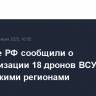Военные РФ сообщили о нейтрализации 18 дронов ВСУ над российскими регионами