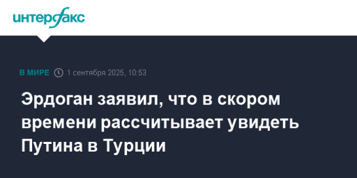 Эрдоган заявил, что в скором времени рассчитывает увидеть Путина в Турции