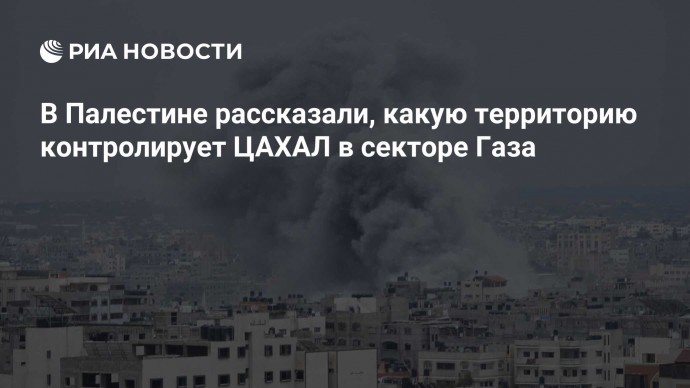 В Палестине рассказали, какую территорию контролирует ЦАХАЛ в секторе Газа