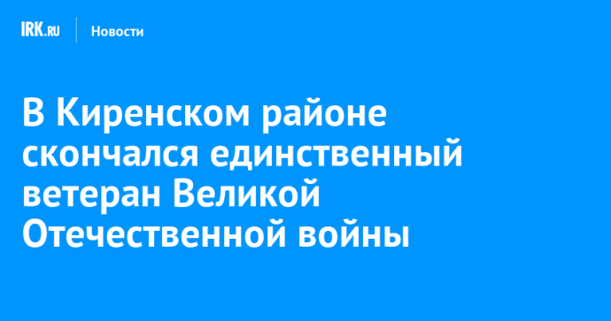 В Киренском районе скончался единственный ветеран Великой Отечественной войны Николай Борисков