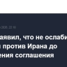 Трамп заявил, что не ослабит санкции против Ирана до заключения соглашения