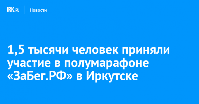 1,5 тысячи человек приняли участие в полумарафоне «ЗаБег.РФ» в Иркутске