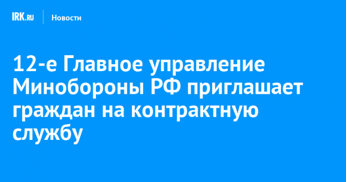 12-е Главное управление Минобороны РФ приглашает граждан на контрактную службу