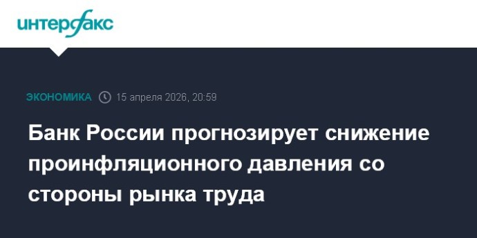 Банк России прогнозирует снижение проинфляционного давления со стороны рынка труда