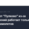 Аэропорт "Пулково" из-за ограничений работает только на прием самолетов