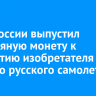 Банк России выпустил серебряную монету к 200-летию изобретателя первого русского самолета