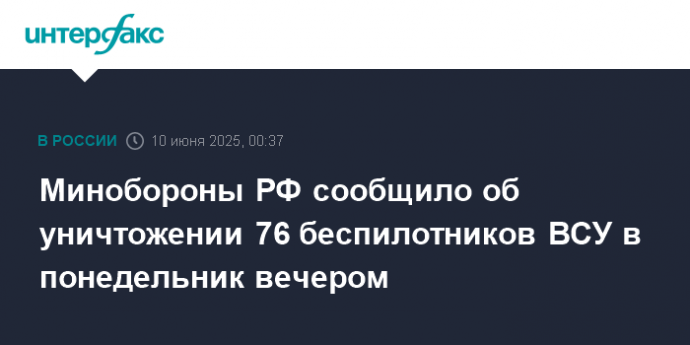 Минобороны РФ сообщило об уничтожении 76 беспилотников ВСУ в понедельник вечером