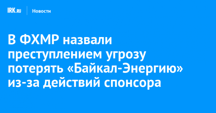 В Федерации хоккея с мячом назвали преступлением угрозу потерять «Байкал-Энергию» из-за действий спонсора